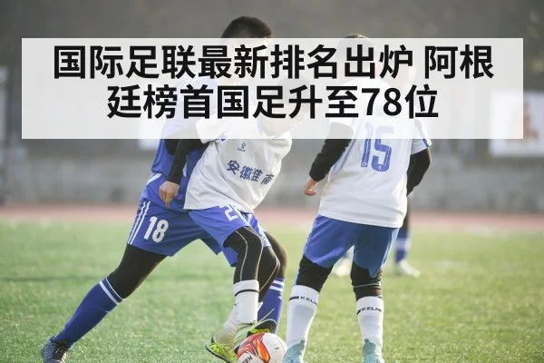 国际足联最新排名出炉 阿根廷榜首国足升至78位