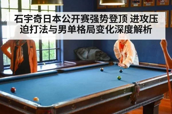 石宇奇日本公开赛强势登顶 进攻压迫打法与男单格局变化深度解析
